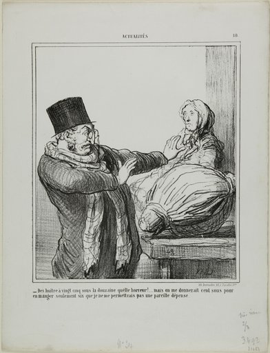 “- Oysters at 25 sous a dozen, horrible!... Even if you gave me 100 sous to eat half a dozen, I would not allow myself such an expense,” plate 18 from Actualités