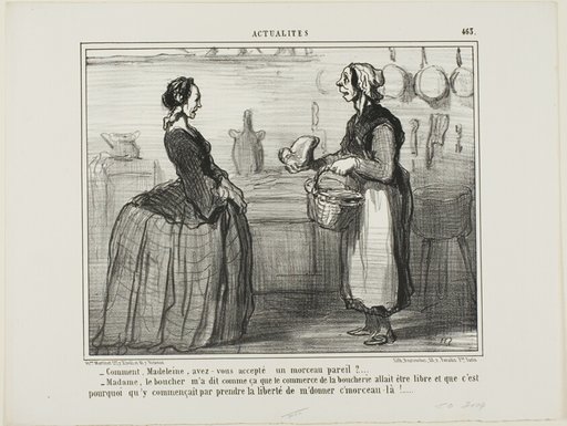 “- Madeleine, how could you ever accept a piece of meat like this one? - Madame, the butcher told me that the meat commerce will be free, therefore he took the liberty of giving me this piece,” plate 463 from Actualités