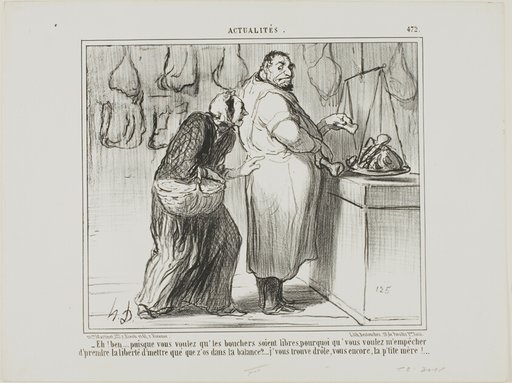 “- Well, if you want to liberate the butchers' commerce, why are you against my weighing a few bones with the meat?… you are really strange, same as ever!,” plate 472 from Actualités