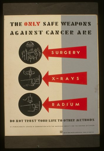 The only safe weapons against cancer are surgery, x-rays [and] radium Do not trust your life to other methods.
