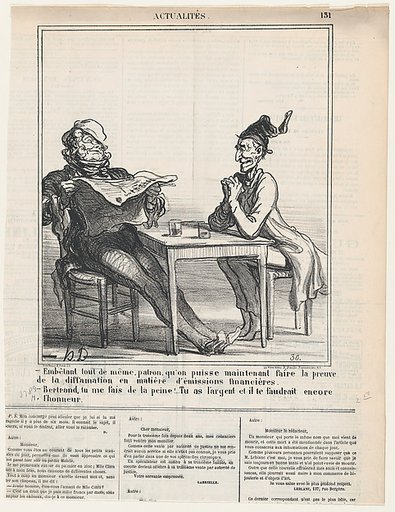 –Annoying all the same, Master, that they now accept slanderous proof in all matters of financial issues. –Bertrand, you are making me sick! When you have the money why do you still need the honor?, from 'News of the day,' published in Le Charivari, June 10, 1870