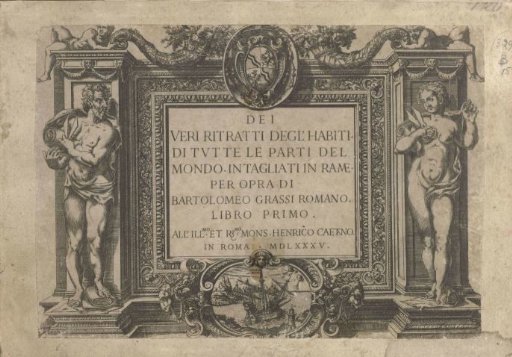 Dei veri ritratti degl'habiti di tutte le parti del mondo intagliati in rame per opra di Bartolomeo Grassi. Libro Primo.
