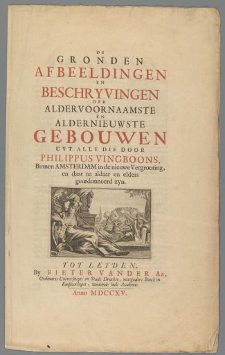 Title page for: J. Mathys and B. Stopendaal, The Ground Plans, Images and Descriptions of the Most Important and Newest Buildings from All Over the World, Ordered by Philippus Vingboons within Amsterdam in the New Expansion and Thereafter in That Place and Elsewhere, 1715